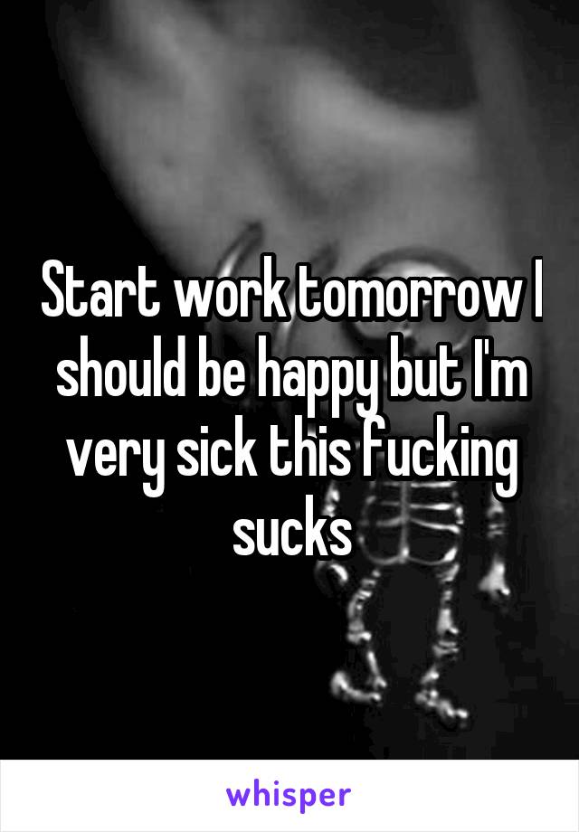 Start work tomorrow I should be happy but I'm very sick this fucking sucks