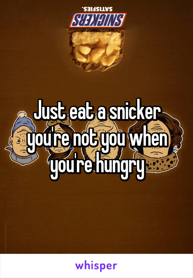 Just eat a snicker you're not you when you're hungry