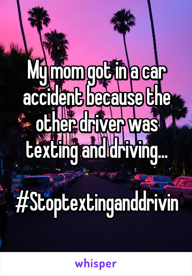 My mom got in a car accident because the other driver was texting and driving...

#Stoptextinganddrivin