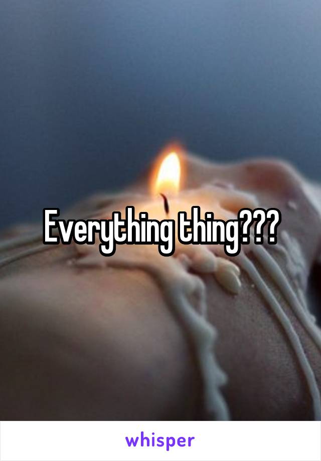 Everything thing???