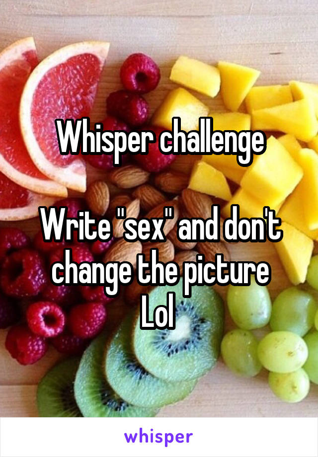 Whisper challenge

Write "sex" and don't change the picture
Lol 