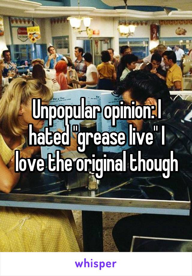 Unpopular opinion: I hated "grease live" I love the original though