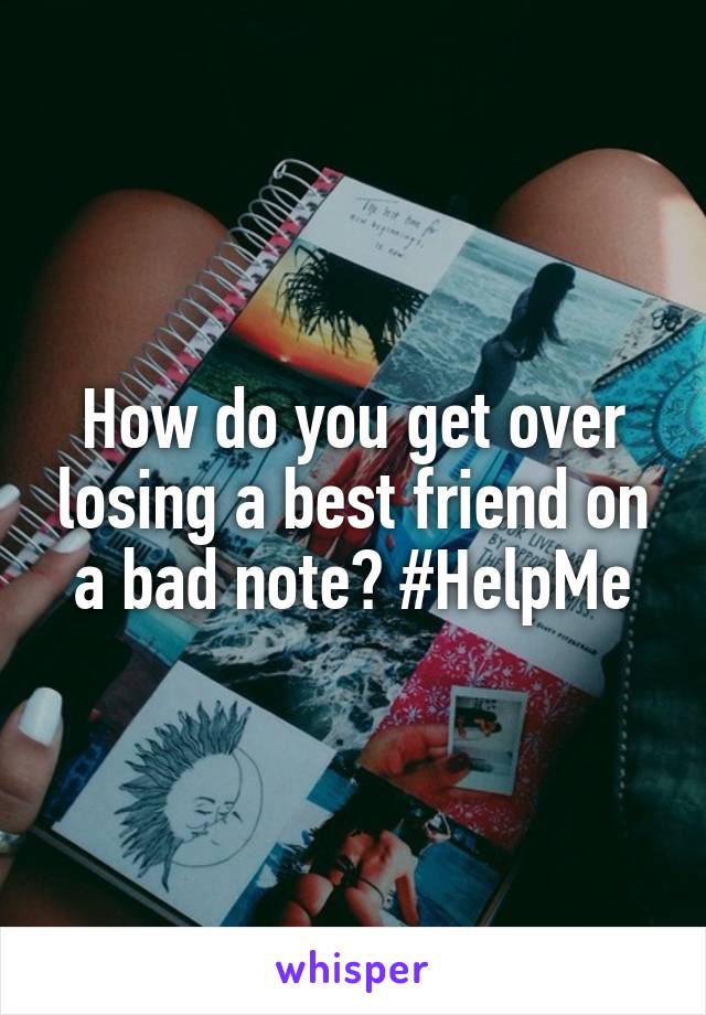 How do you get over losing a best friend on a bad note? #HelpMe