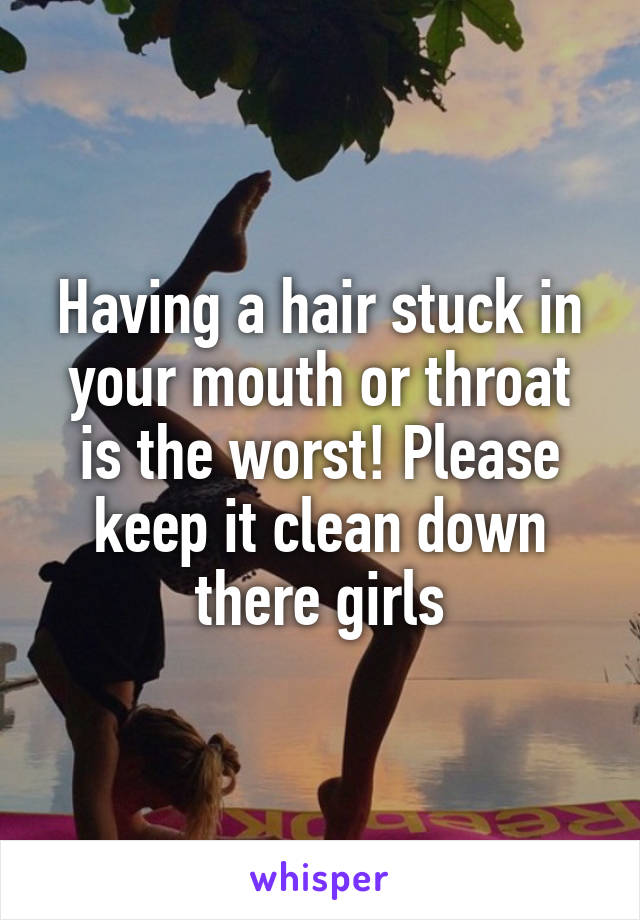 Having a hair stuck in your mouth or throat is the worst! Please keep it clean down there girls