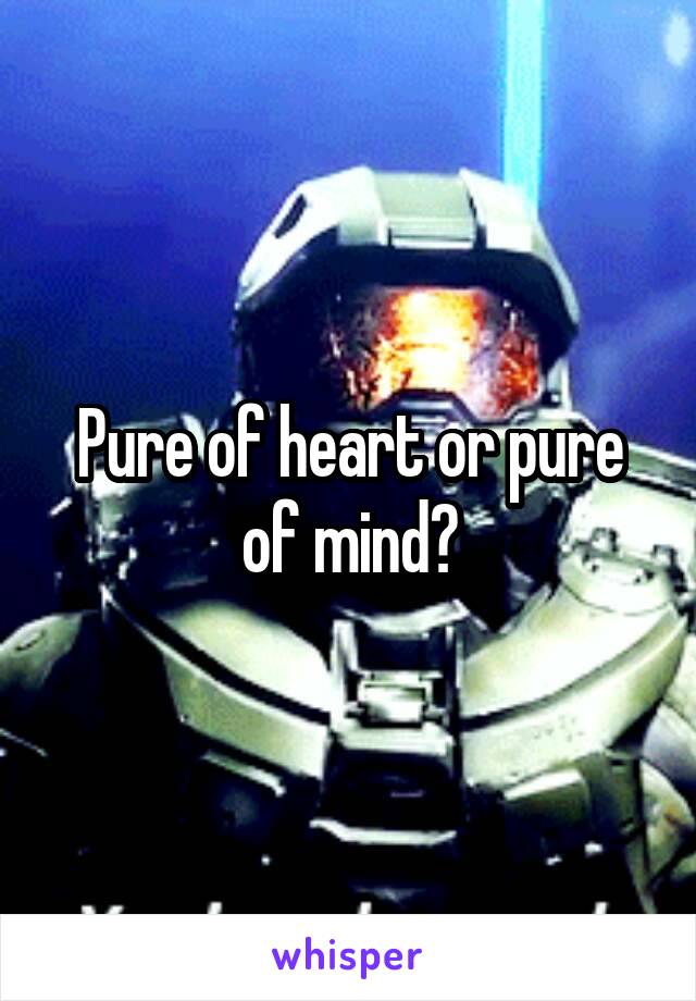 Pure of heart or pure of mind?