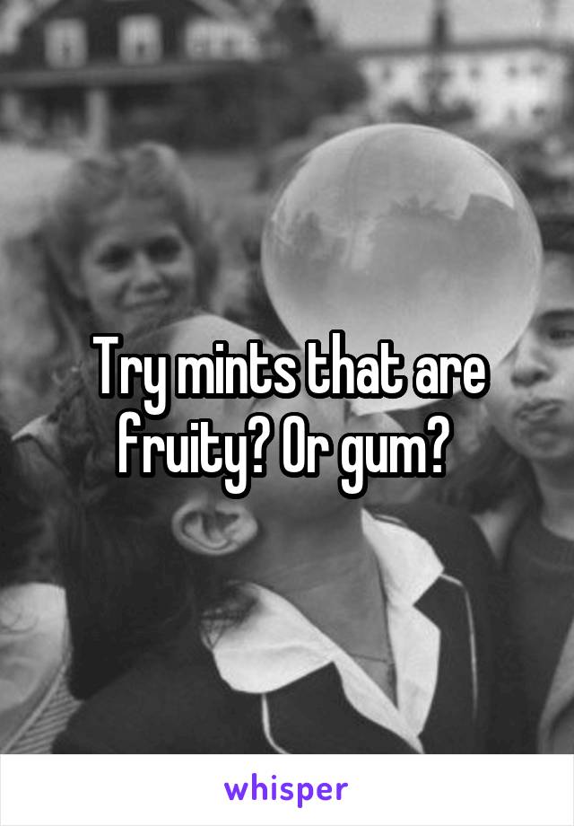 Try mints that are fruity? Or gum? 