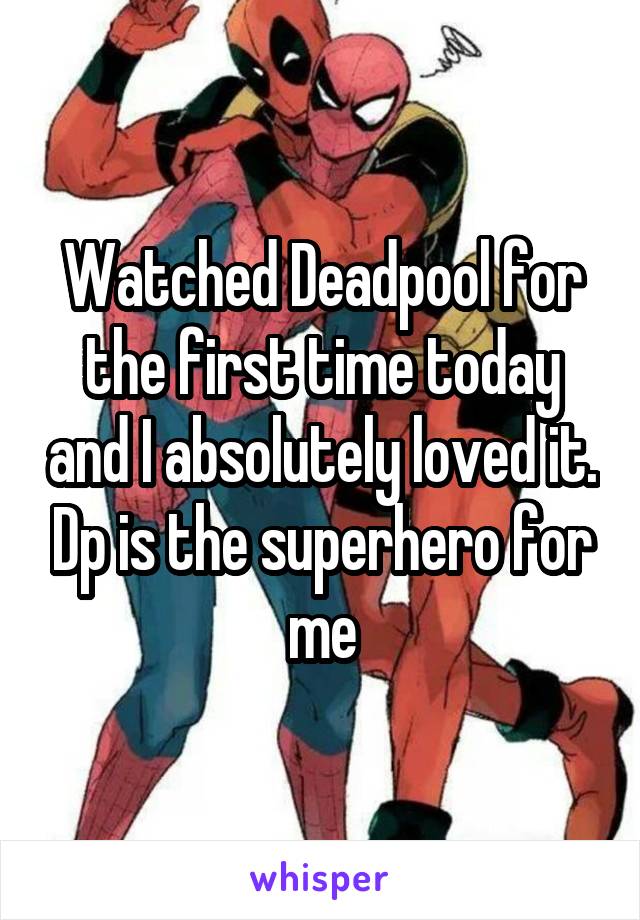 Watched Deadpool for the first time today and I absolutely loved it. Dp is the superhero for me