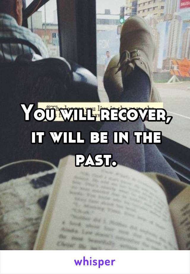 You will recover, it will be in the past.