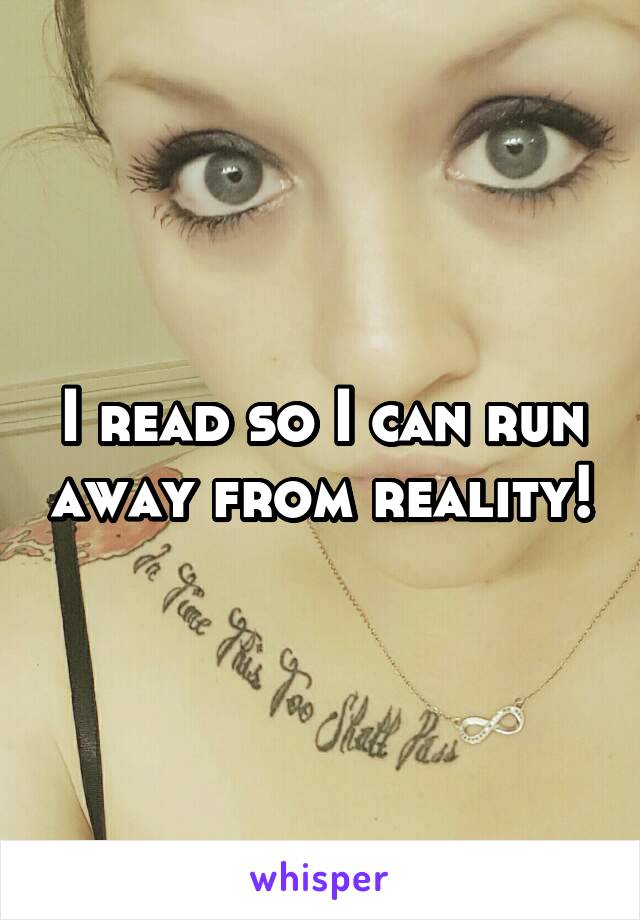 I read so I can run away from reality!