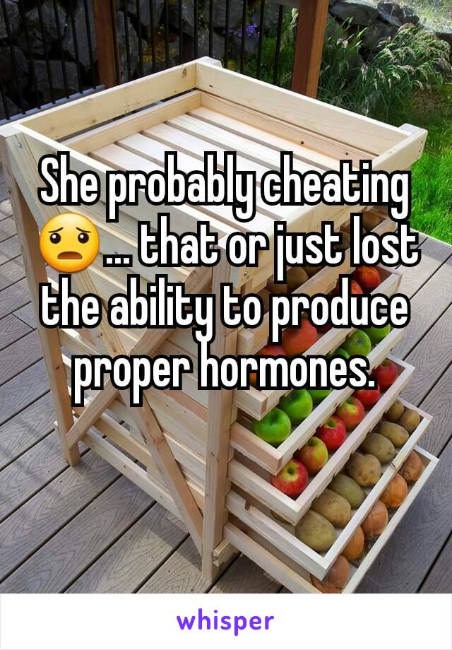 She probably cheating 😦... that or just lost the ability to produce proper hormones.
