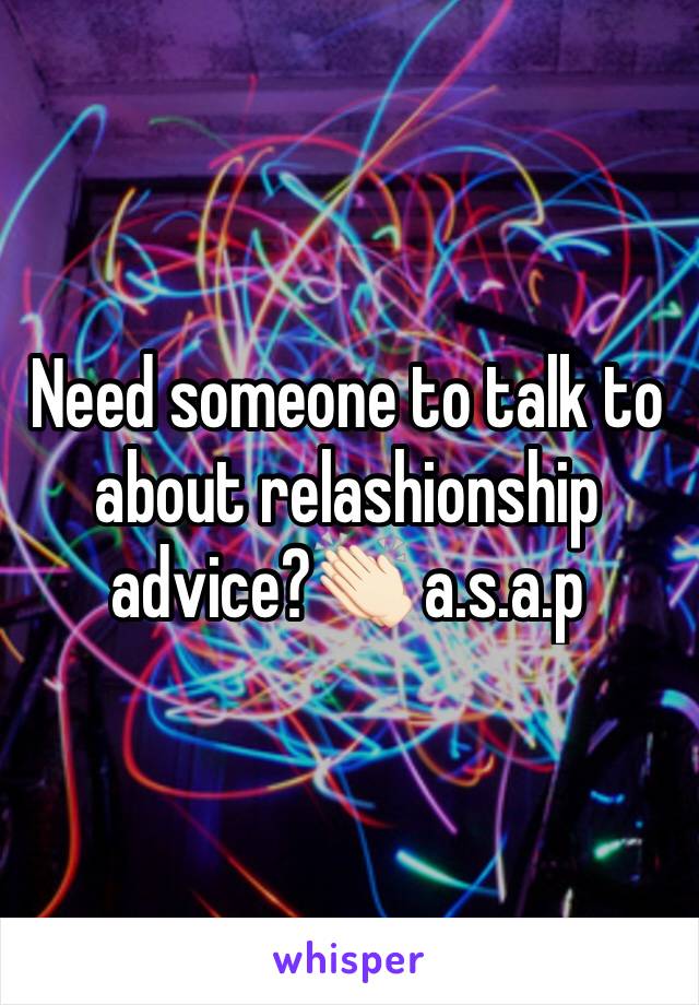 Need someone to talk to about relashionship advice?👏🏻 a.s.a.p