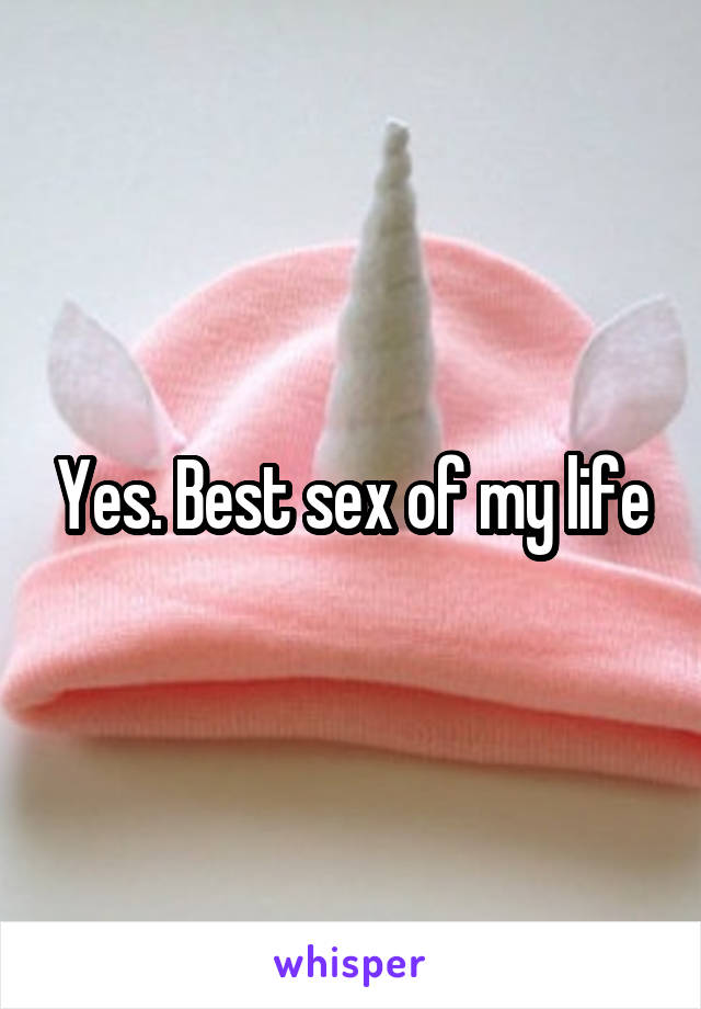 Yes. Best sex of my life