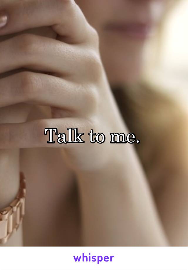Talk to me. 