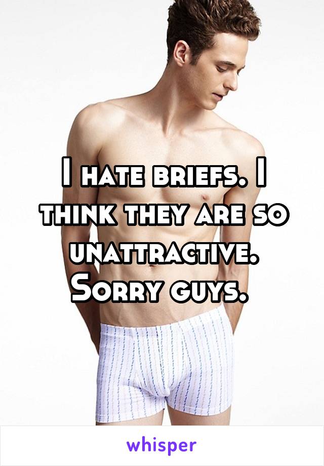 I hate briefs. I think they are so unattractive. Sorry guys. 