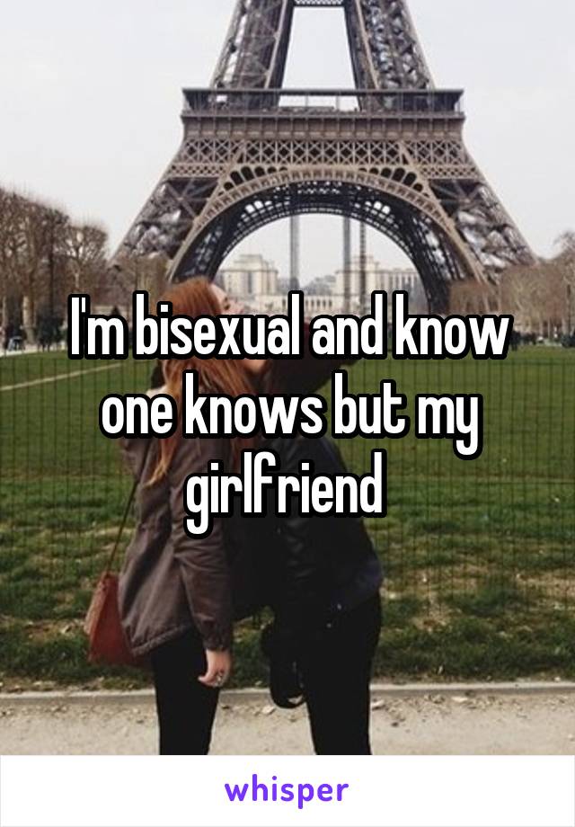 I'm bisexual and know one knows but my girlfriend 