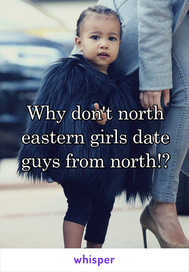 Why don't north eastern girls date guys from north!?