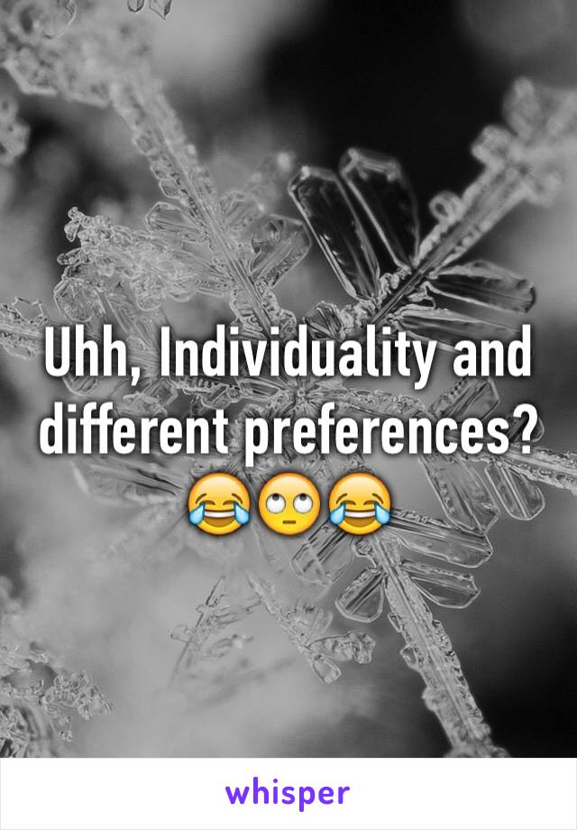 Uhh, Individuality and different preferences?
😂🙄😂