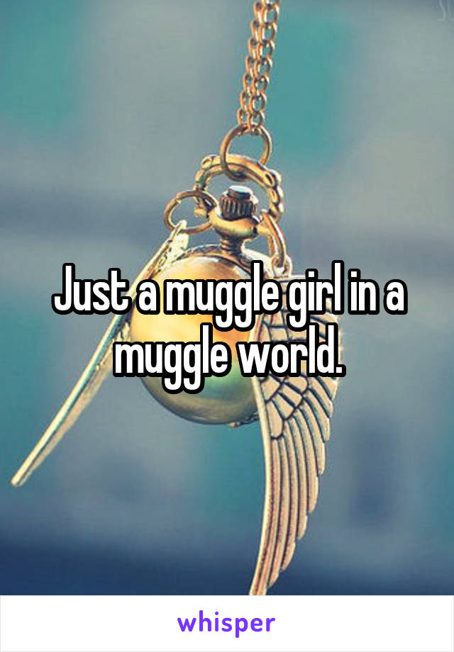 Just a muggle girl in a muggle world.