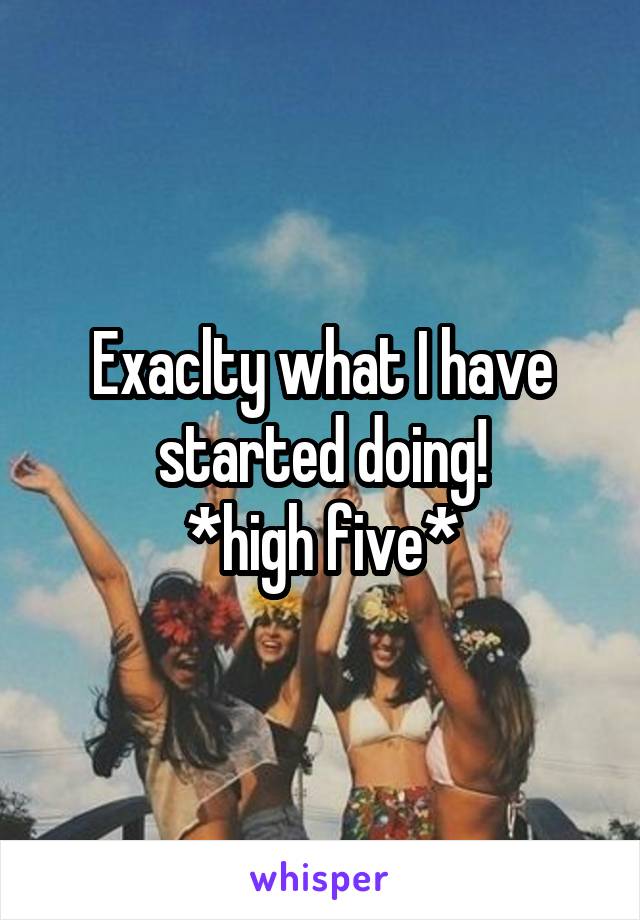 Exaclty what I have started doing!
*high five*