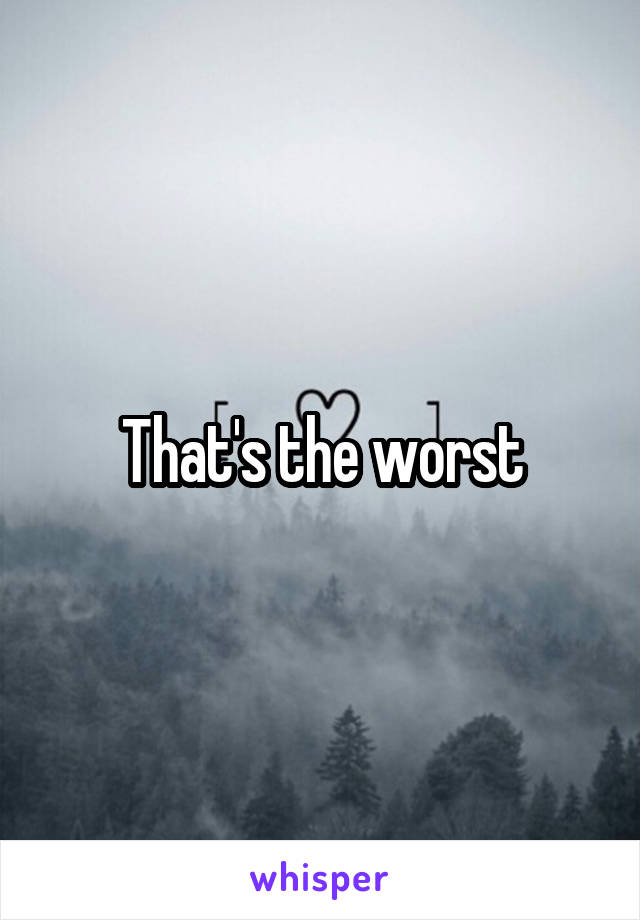That's the worst