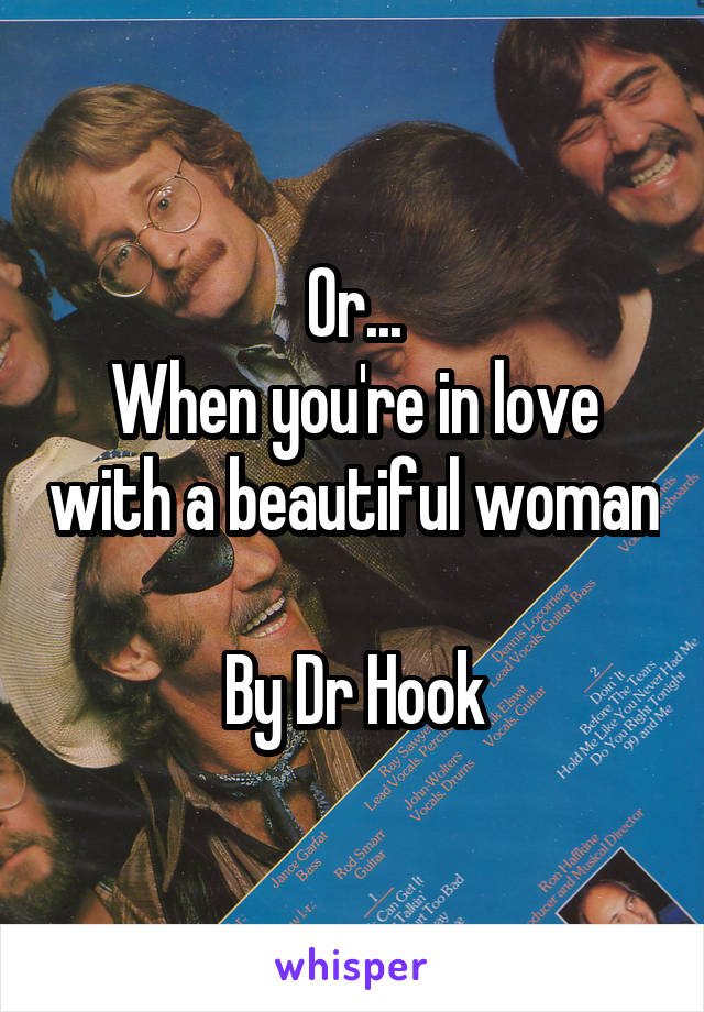 Or...
When you're in love with a beautiful woman 
By Dr Hook