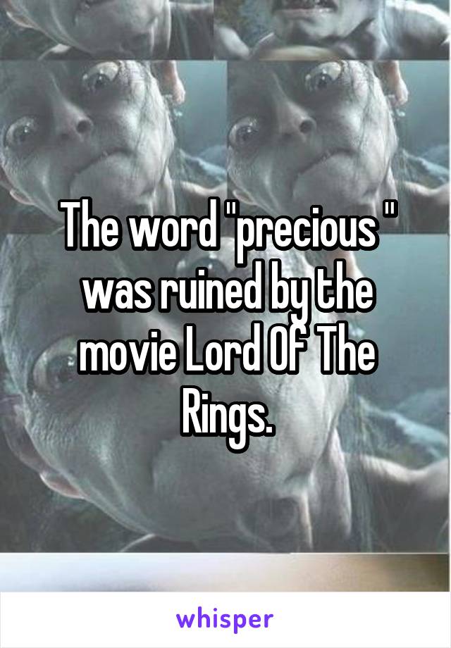 The word "precious " was ruined by the movie Lord Of The Rings.