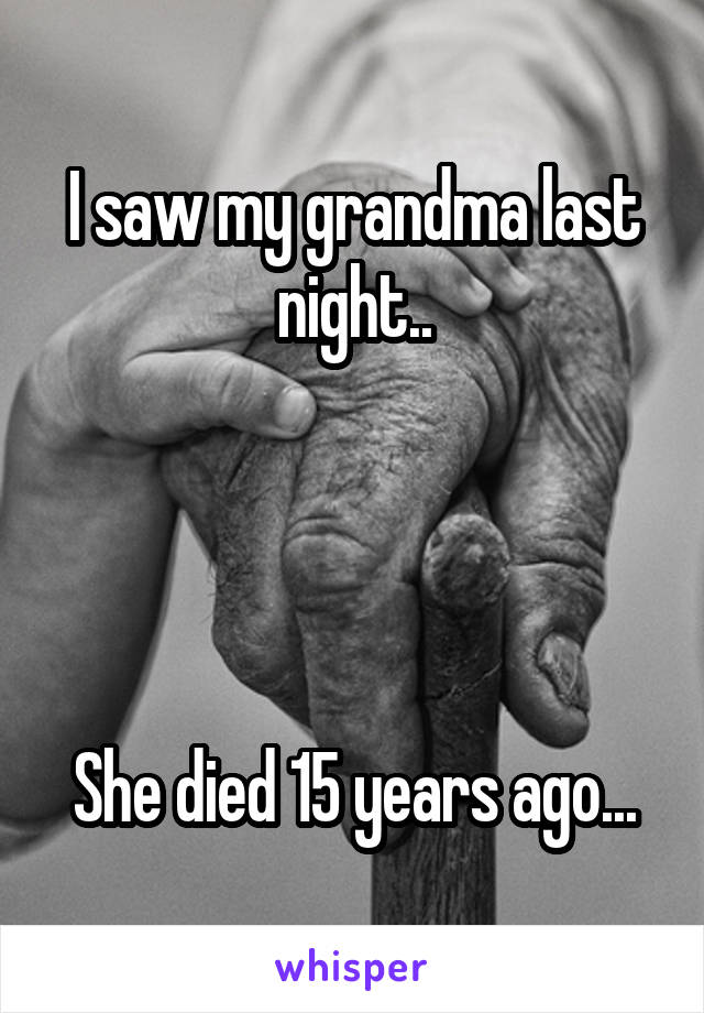 I saw my grandma last night..




She died 15 years ago...
