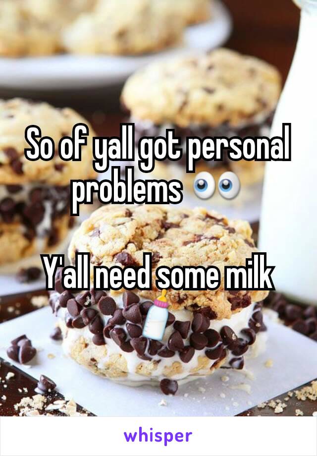 So of yall got personal problems 👀

Y'all need some milk 🍼