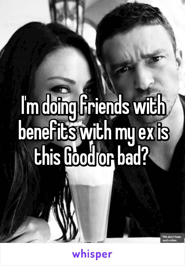 I'm doing friends with benefits with my ex is this Good or bad? 