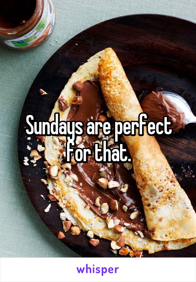 Sundays are perfect for that.