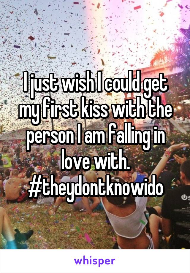 I just wish I could get my first kiss with the person I am falling in love with. #theydontknowido