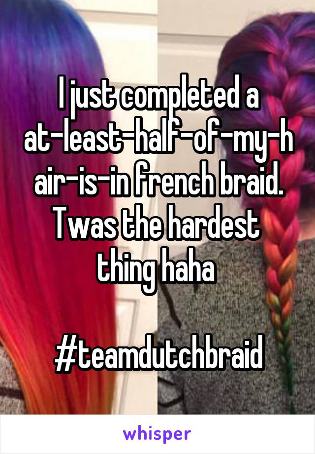 I just completed a at-least-half-of-my-hair-is-in french braid. Twas the hardest 
thing haha 

#teamdutchbraid