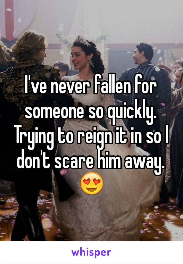 I've never fallen for someone so quickly.  Trying to reign it in so I don't scare him away. 😍