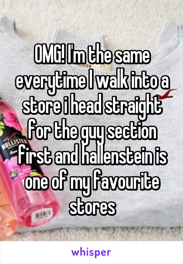 OMG! I'm the same everytime I walk into a store i head straight for the guy section first and hallenstein is one of my favourite stores