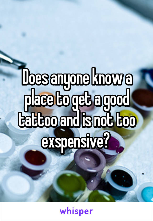 Does anyone know a place to get a good tattoo and is not too exspensive? 