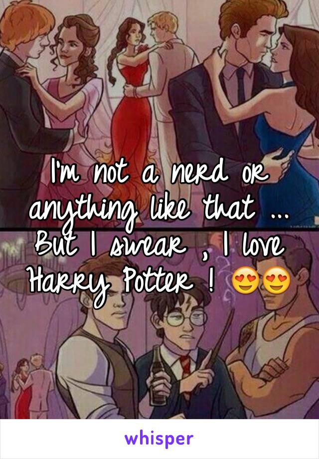 I'm not a nerd or anything like that ... But I swear , I love Harry Potter ! 😍😍