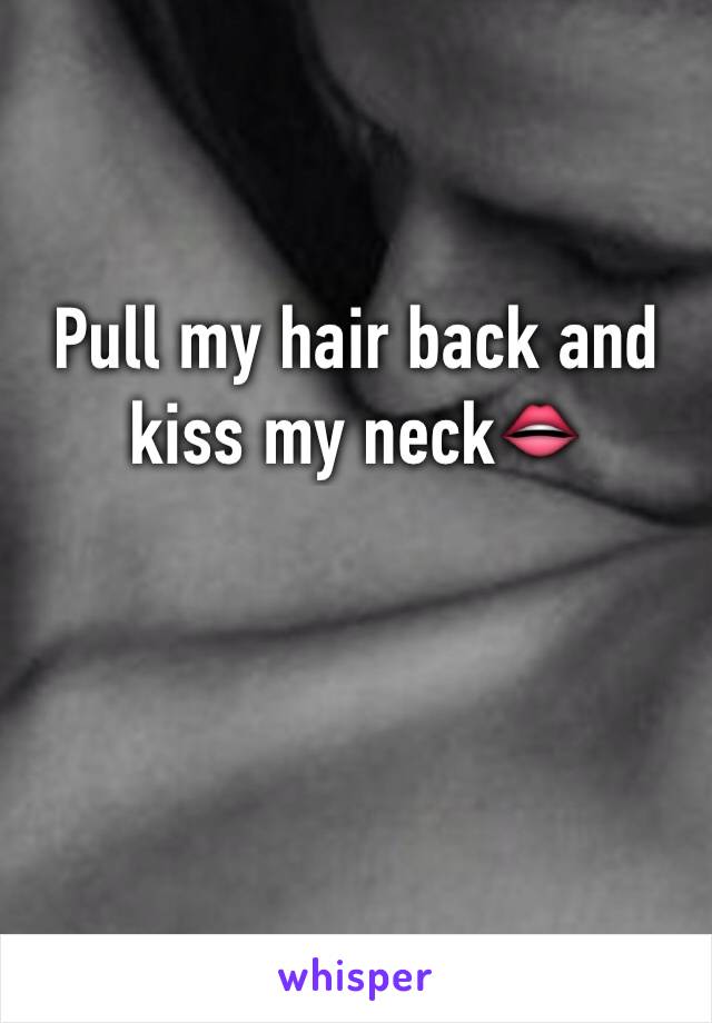 Pull my hair back and kiss my neck👄