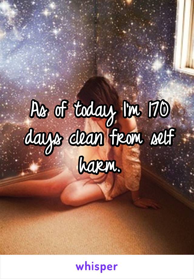 As of today I'm 170 days clean from self harm.