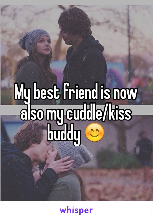 My best friend is now also my cuddle/kiss buddy 😊