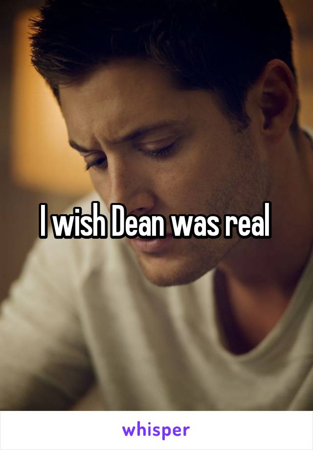 I wish Dean was real 