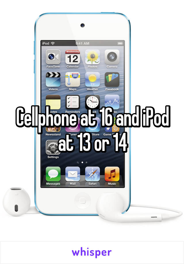 Cellphone at 16 and iPod at 13 or 14