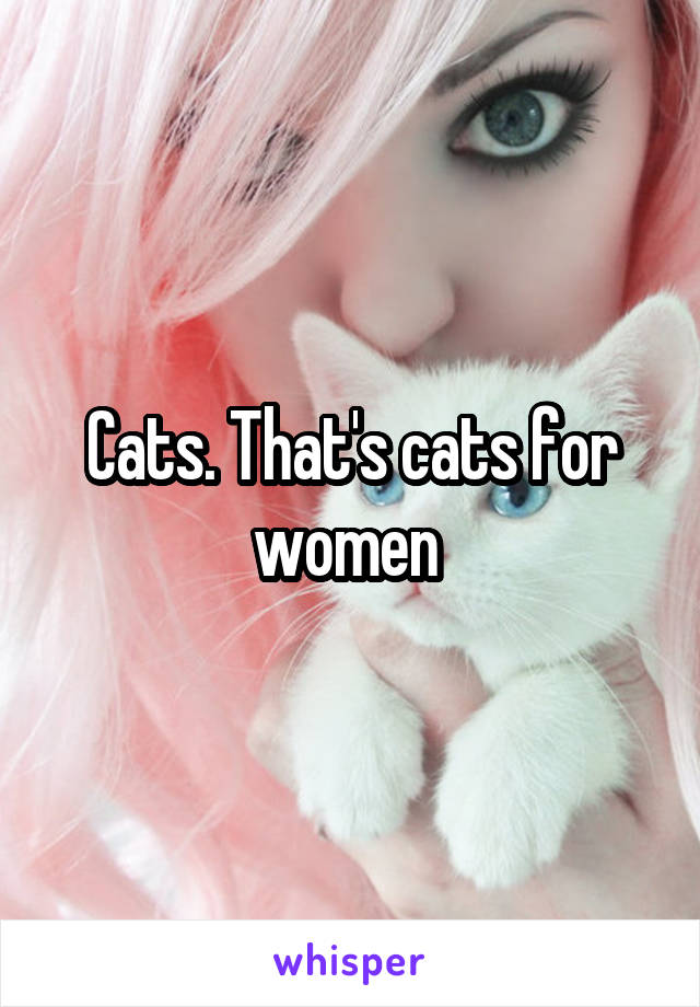 Cats. That's cats for women 