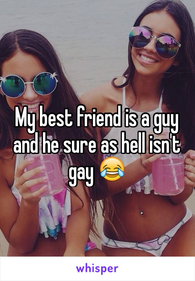 My best friend is a guy and he sure as hell isn't gay 😂