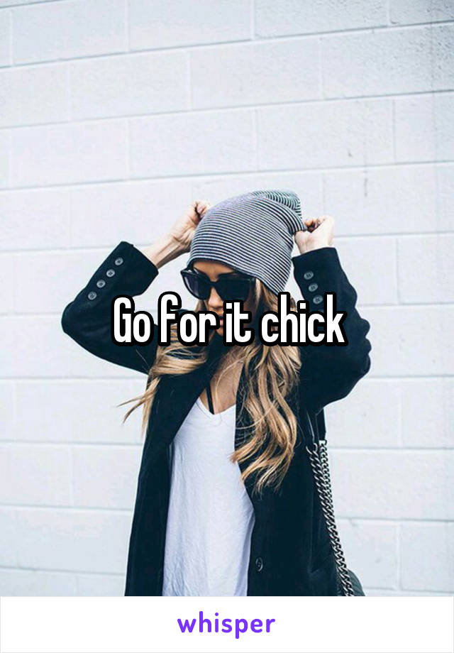 Go for it chick