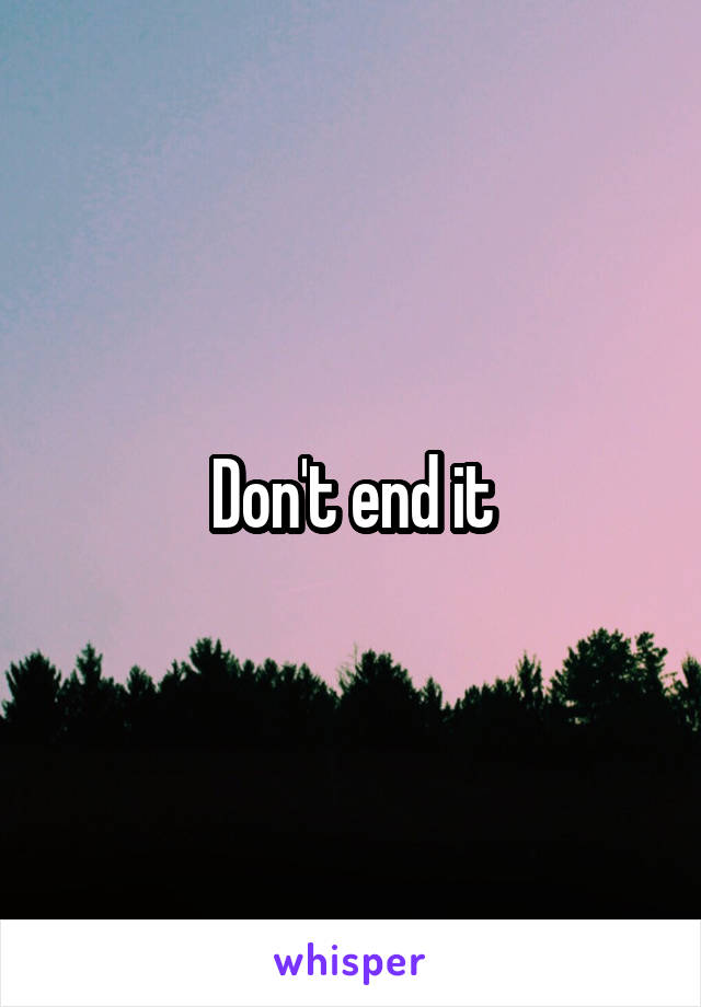 Don't end it