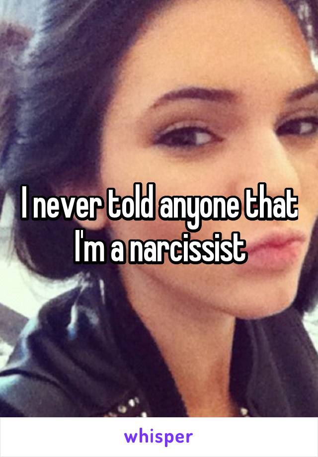 I never told anyone that I'm a narcissist