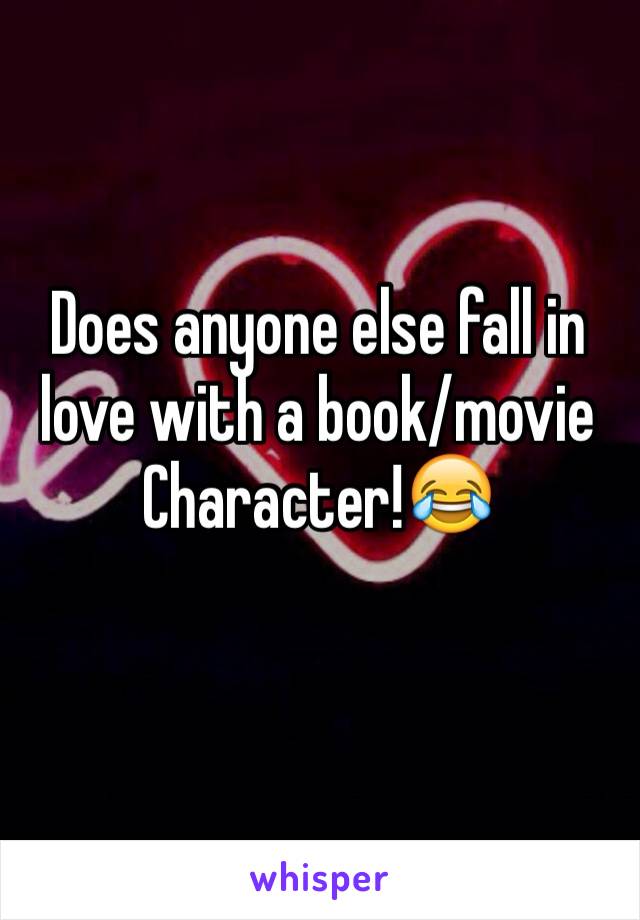 Does anyone else fall in love with a book/movie
Character!😂