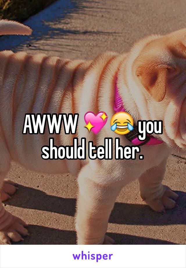 AWWW 💖😂 you should tell her. 