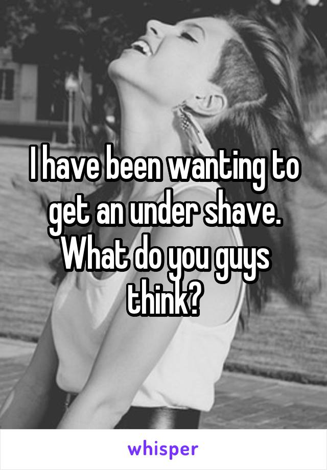 I have been wanting to get an under shave. What do you guys think?