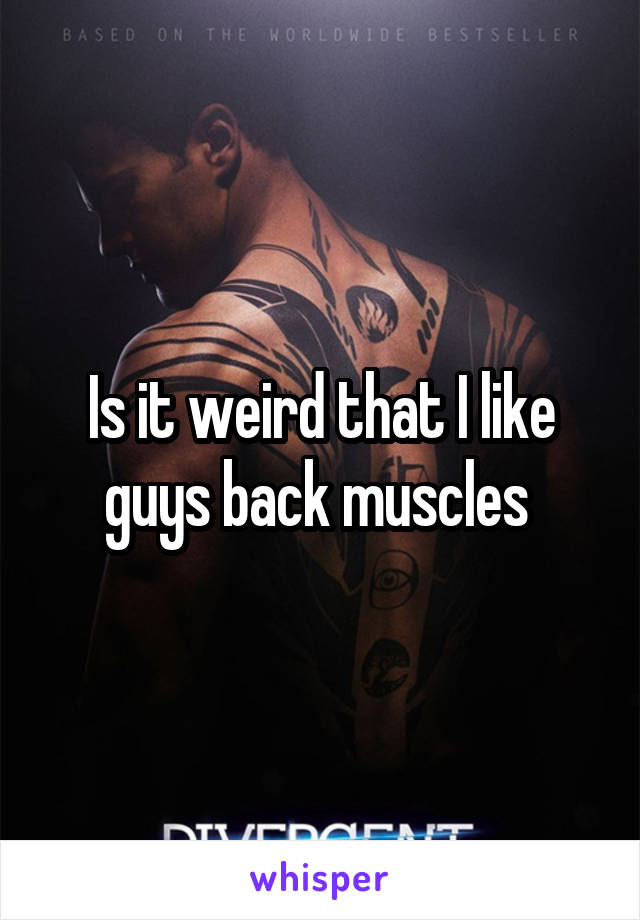 Is it weird that I like guys back muscles 